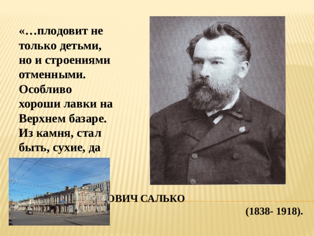 «…плодовит не только детьми, но и строениями отменными. Особливо хороши лавки на Верхнем базаре. Из камня, стал быть, сухие, да не горят…» Алексей маркович САЛЬКО (1838- 1918). 