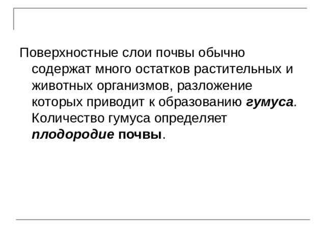 Поверхностные слои почвы обычно содержат много остатков растительных и животных организмов, разложение которых приводит к образованию гумуса . Количество гумуса определяет плодородие почвы . 