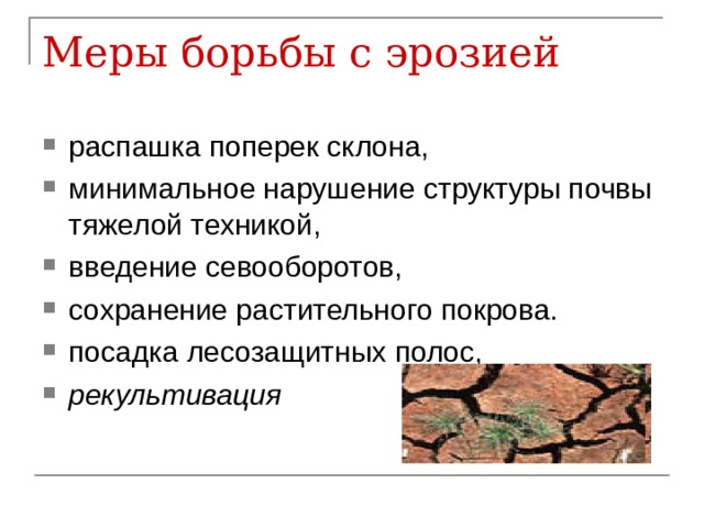 Меры борьбы с эрозией распашка поперек склона, минимальное нарушение структуры почвы тяжелой техникой, введение севооборотов, сохранение растительного покрова. посадка лесозащитных полос, рекультивация  