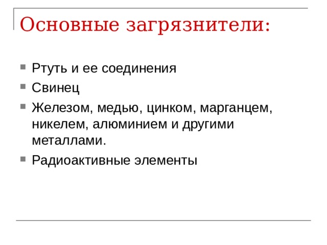 Основные загрязнители: Ртуть и ее соединения Свинец Железом, медью, цинком, марганцем, никелем, алюминием и другими металлами. Радиоактивные элементы 