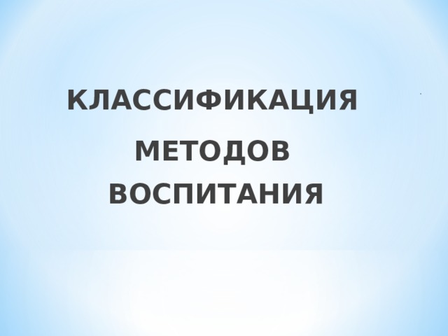 КЛАССИФИКАЦИЯ МЕТОДОВ ВОСПИТАНИЯ 