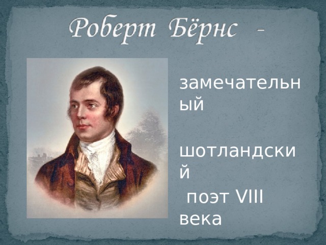  замечательный  шотландский  поэт VIII века  (1759 – 1796) 