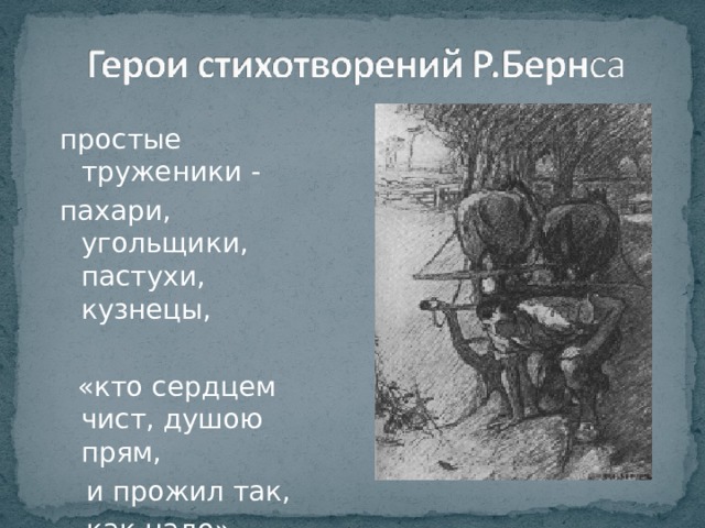простые труженики - пахари, угольщики, пастухи, кузнецы,  «кто сердцем чист, душою прям,  и прожил так,  как надо». 