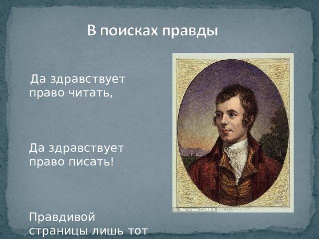  Да здравствует право читать, Да здравствует право писать! Правдивой страницы лишь тот боится, Кто вынужден правду скрывать.»  Роберт Бернс 