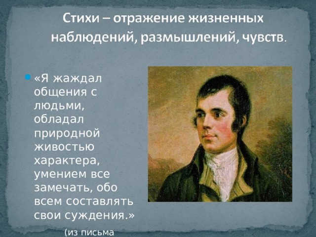 «Я жаждал общения с людьми, обладал природной живостью характера, умением все замечать, обо всем составлять свои суждения.»  (из письма Бернса). 