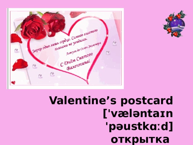  Valentine’s postcard  ['væləntaɪn 'pəustkɑːd]  открытка    
