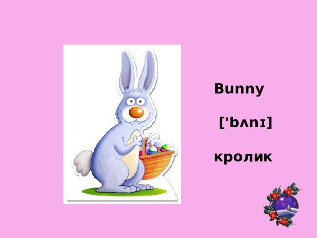 Bunny   ['bʌnɪ]  кролик 
