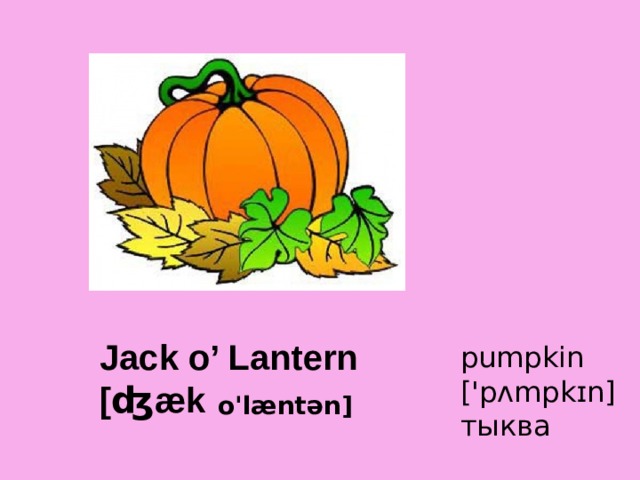 Jack o’ Lantern  [ʤæk   pumpkin ['pʌmpkɪn] тыква  o'læntən] 