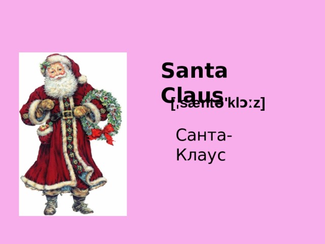 Santa Claus [ˌsæntə'klɔːz] Санта-Клаус 