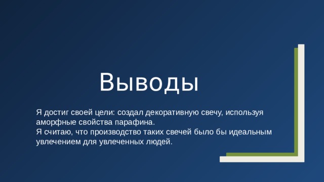 Выводы Я достиг своей цели: создал декоративную свечу, используя аморфные свойства парафина. Я считаю, что производство таких свечей было бы идеальным увлечением для увлеченных людей.  