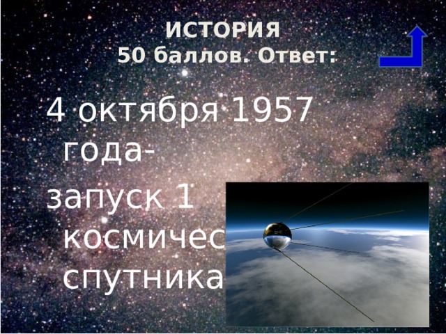 ИСТОРИЯ  50 баллов. Ответ: 4 октября 1957 года- запуск 1 космического спутника 