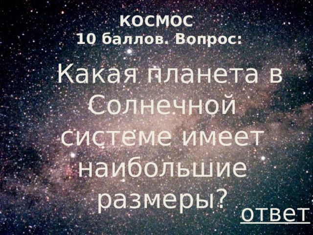 КОСМОС  10 баллов. Вопрос:  Какая планета в Солнечной системе имеет наибольшие размеры? ответ 