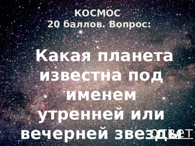 КОСМОС  20 баллов. Вопрос:  Какая планета известна под именем утренней или вечерней звезды ответ 