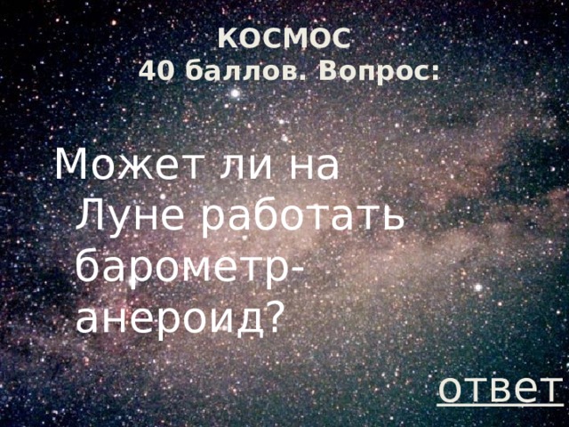 КОСМОС  40 баллов. Вопрос: Может ли на Луне работать барометр-анероид? ответ 