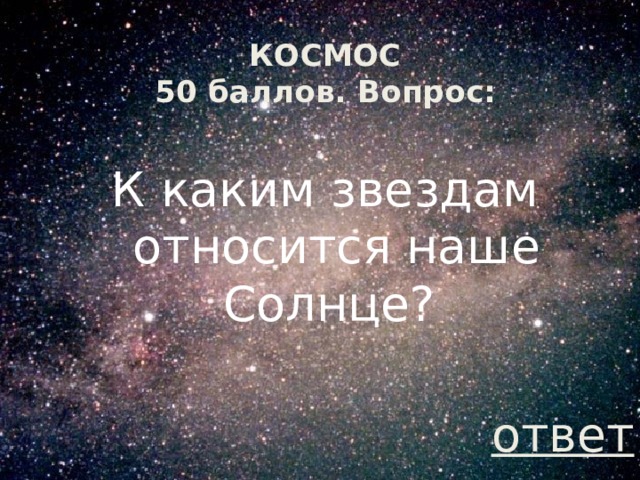 КОСМОС  50 баллов. Вопрос: К  каким звездам относится наше Солнце? ответ 