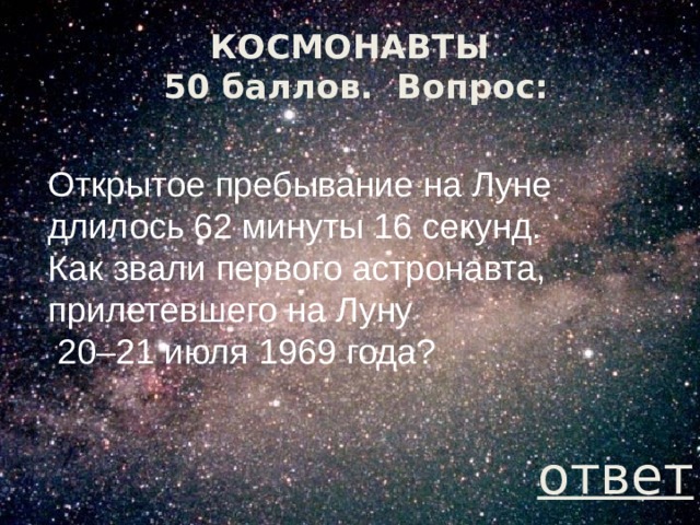 КОСМОНАВТЫ  50 баллов.  Вопрос: Открытое пребывание на Луне длилось 62 минуты 16 секунд. Как звали первого астронавта, прилетевшего на Луну  20–21 июля 1969 года? ответ 
