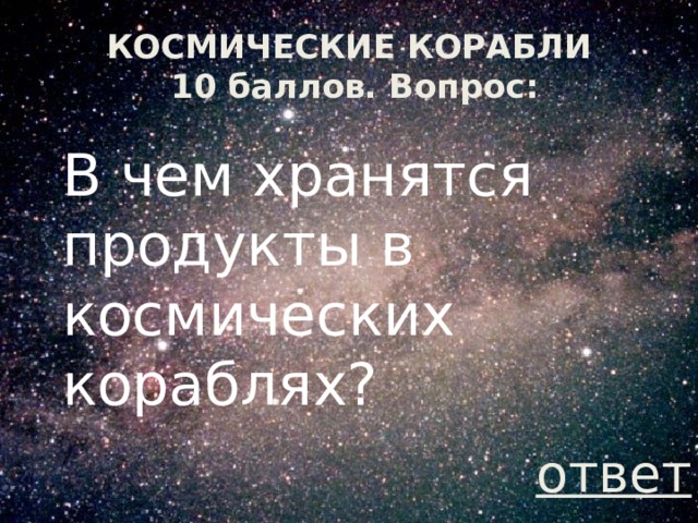 КОСМИЧЕСКИЕ КОРАБЛИ  10 баллов. Вопрос: В чем хранятся продукты в космических кораблях? ответ 