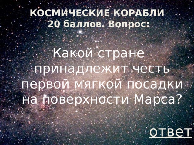 КОСМИЧЕСКИЕ КОРАБЛИ  20 баллов. Вопрос: Какой стране принадлежит честь первой мягкой посадки на поверхности Марса? ответ 