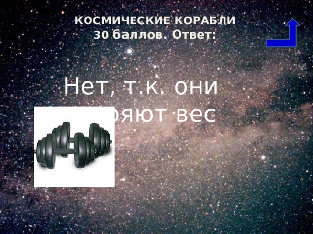 КОСМИЧЕСКИЕ КОРАБЛИ 30 баллов. Ответ: Нет, т.к. они теряют вес 
