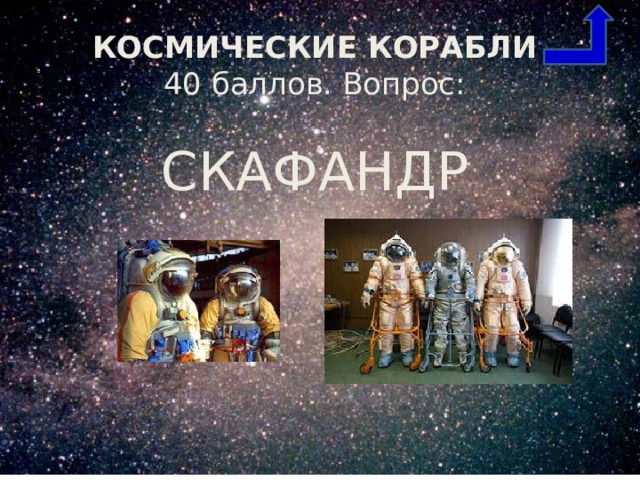 КОСМИЧЕСКИЕ КОРАБЛИ  40 баллов. Вопрос: СКАФАНДР 