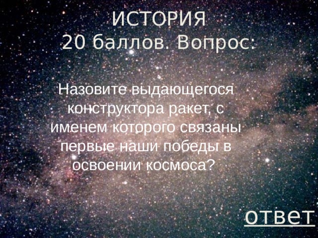 ИСТОРИЯ  20 баллов. Вопрос: Назовите выдающегося конструктора ракет, с именем которого связаны первые наши победы в освоении космоса? ответ 