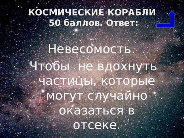 КОСМИЧЕСКИЕ КОРАБЛИ  50 баллов. Ответ: Невесомость. Чтобы не вдохнуть частицы, которые могут случайно оказаться в отсеке. 