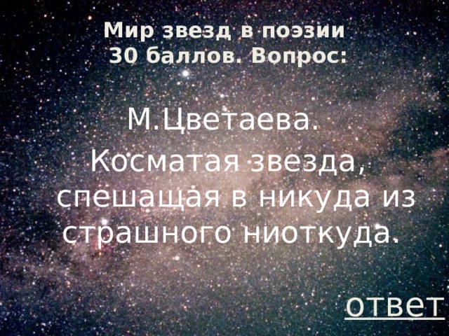 Мир звезд в поэзии  30 баллов. Вопрос: М.Цветаева. Косматая звезда, спешащая в никуда из страшного ниоткуда. ответ 