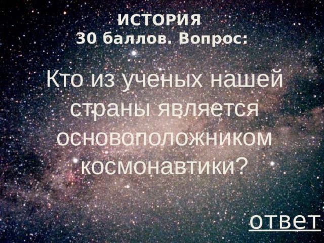 ИСТОРИЯ  30 баллов. Вопрос: Кто из ученых нашей страны является основоположником космонавтики? ответ 