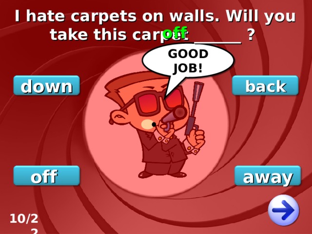 I hate carpets on walls. Will you take this carpet ______ ? off GOOD JOB! back down away off 10/22 