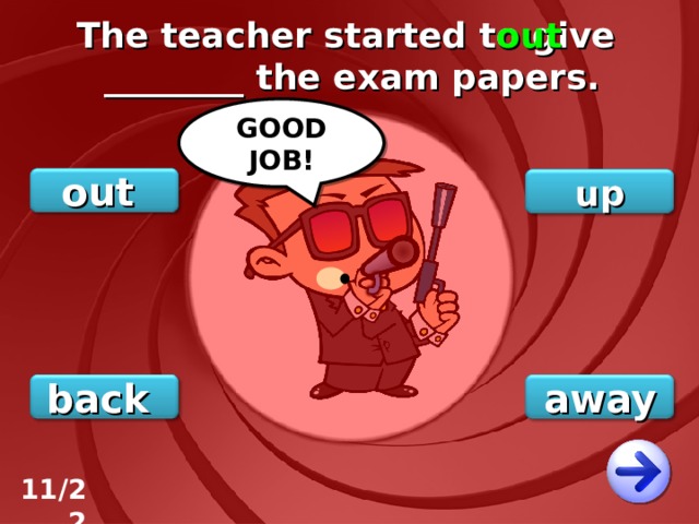 The teacher started to give ________ the exam papers. out GOOD JOB! out up back away 11/22 