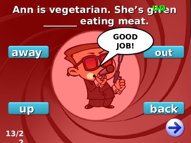 up Ann is vegetarian. She’s given _______ eating meat. GOOD JOB! out away back up 13/22 