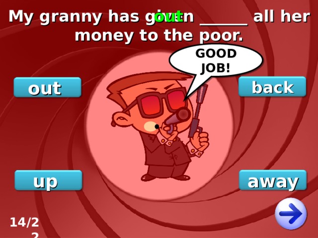 My granny has given ______ all her money to the poor. out GOOD JOB! back out away up 14/22 
