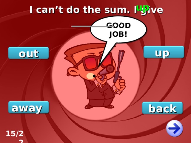 up I can’t do the sum. I give _________ . GOOD JOB! up out away back 15/22 
