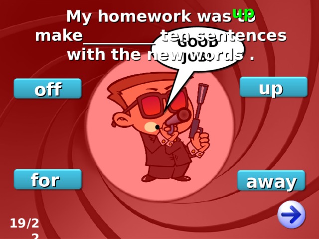 up My homework was to make_________ ten sentences with the new words . GOOD JOB! up off for away 19/22 