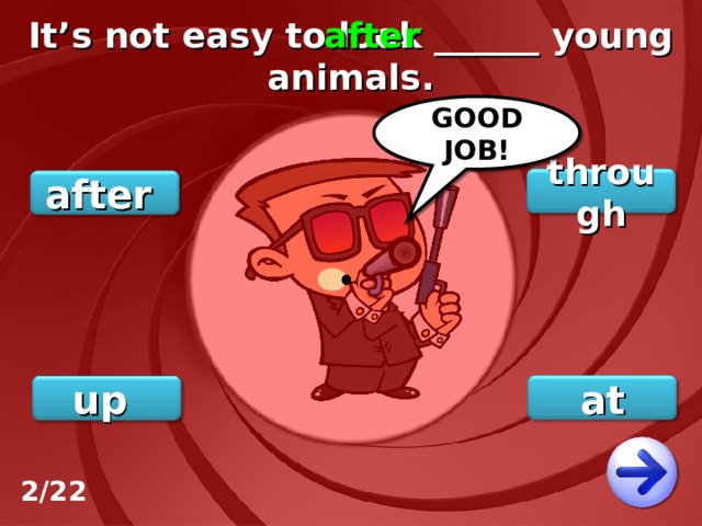 It’s not easy to look ______ young animals. after GOOD JOB! through after at up 2/22 