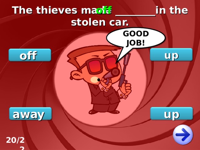 The thieves made ________in the stolen car. off GOOD JOB! up off up away 20/22 