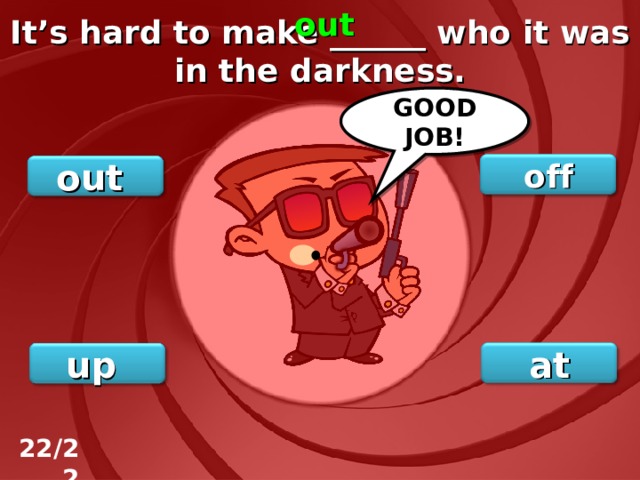 out It’s hard to make ______ who it was in the darkness. GOOD JOB! off out at up 22/22 