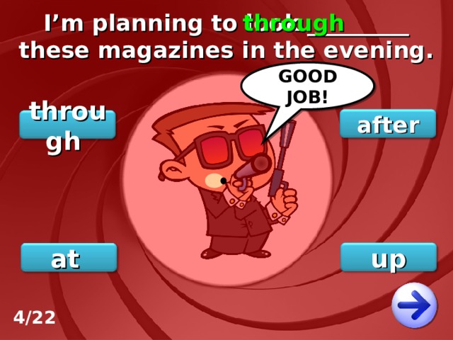 I’m planning to look _________ these magazines in the evening. through GOOD JOB! after through up at 4/22 