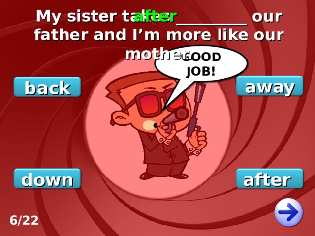 My sister takes _________ our father and I’m more like our mother. after GOOD JOB! away back after down 6/22 