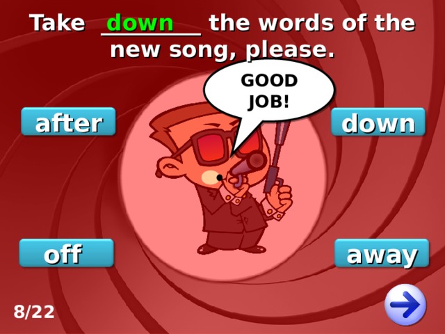 Take _________ the words of the new song, please. down GOOD JOB! after down off away 8/22 