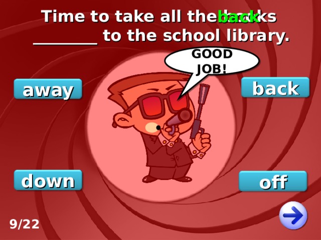 Time to take all the books ________ to the school library. back GOOD JOB! back away down off 9/22 