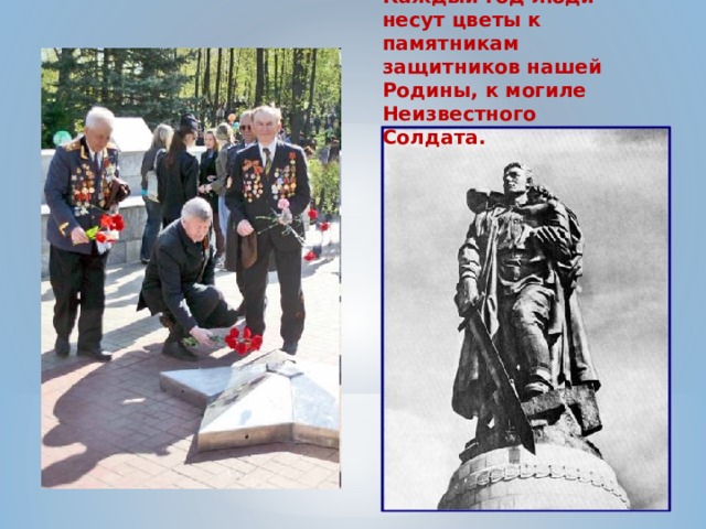 Каждый год люди несут цветы к памятникам защитников нашей Родины, к могиле Неизвестного Солдата.  