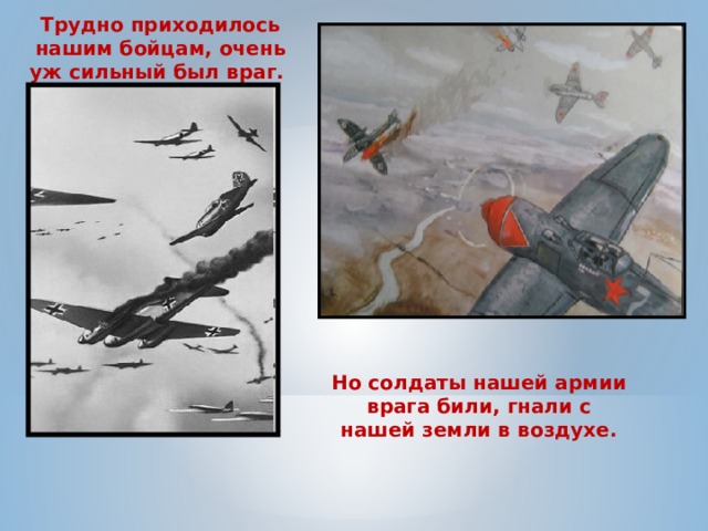 Трудно приходилось нашим бойцам, очень уж сильный был враг. Но солдаты нашей армии врага били, гнали с нашей земли в воздухе. 