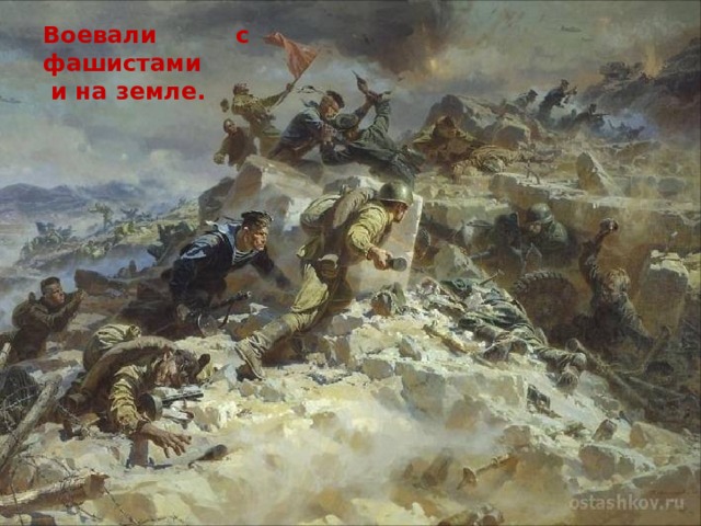Воевали с фашистами  и на земле. Воевали и на земле. 