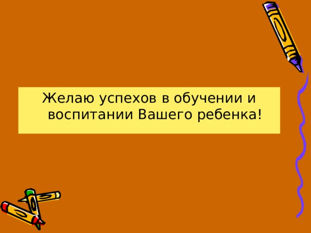 Желаю успехов в обучении и воспитании Вашего ребенка! 