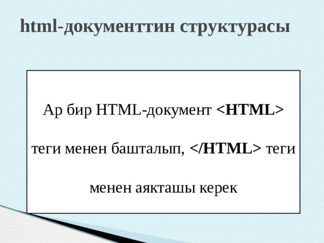 html-документтин структурасы Ар бир HTML-документ  теги менен башталып,  теги менен аякташы керек 