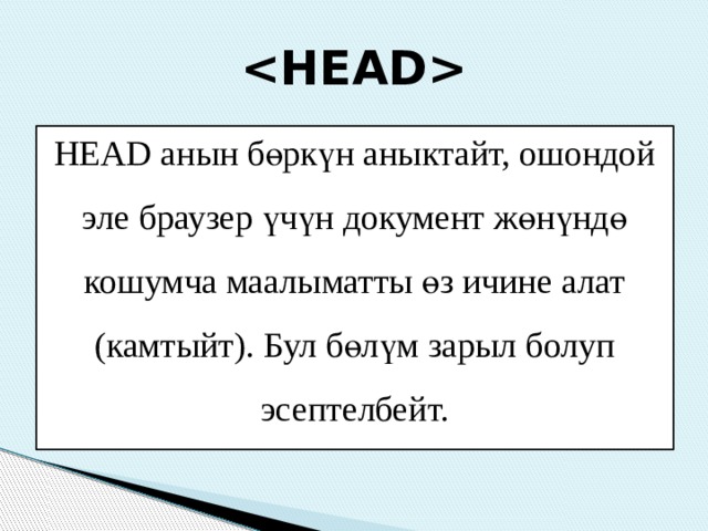  HEAD анын бөркүн аныктайт, ошондой эле браузер үчүн документ жөнүндө кошумча маалыматты өз ичине алат (камтыйт). Бул бөлүм зарыл болуп эсептелбейт. 