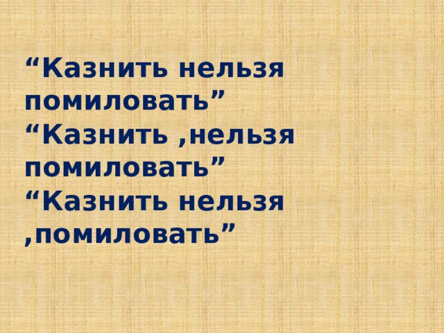 “ Казнить нельзя помиловать” “ Казнить ,нельзя помиловать” “ Казнить нельзя ,помиловать” 