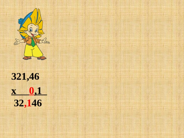  321,46 х 0 ,1  32 ,1 46  321,46 х 0,0 1  3 ,21 46     321,46  х 0,00 1  0 ,321 46 