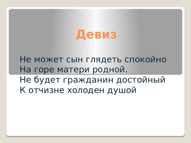 Девиз Не может сын глядеть спокойно На горе матери родной. Не будет гражданин достойный К отчизне холоден душой 